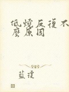 低烧反复不退什么原因