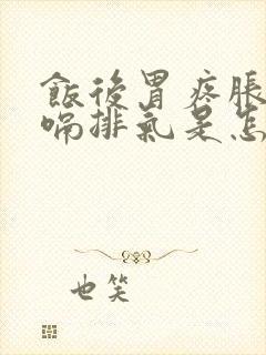 饭后胃疼胀气打嗝排气是怎么回事