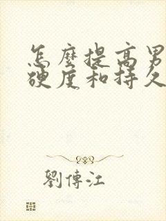 怎么提高男人的硬度和持久度