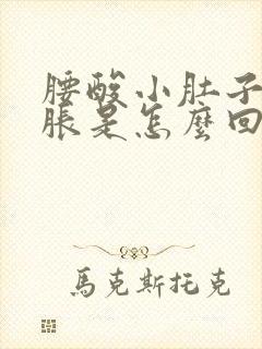 腰酸小肚子疼腿胀是怎么回事