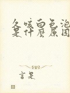 久咳白色泡沫痰是什么原因