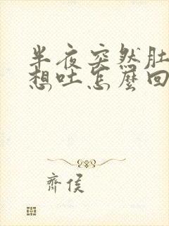 半夜突然肚子疼想吐怎么回事