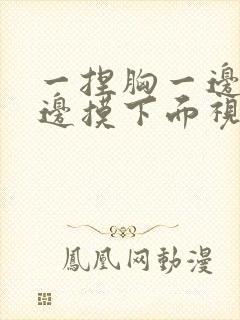 一捏胸一边亲一边摸下面视频