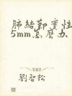 肺结节实性结节5mm怎么办