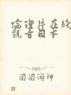 伦理片在线免费观看日本