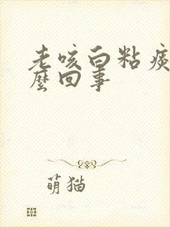 老咳白粘痰是怎么回事封面