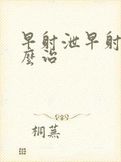 早射泄早射泄怎么治