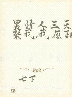 男情人三天不联系我,我应该怎么办