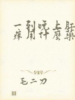 一到晚上肛门就痒用什么药