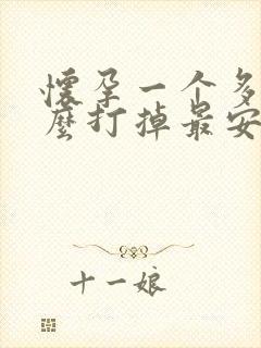 怀孕一个多月怎么打掉最安全多少钱