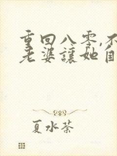 重回八零,不救老婆让她自生自灭