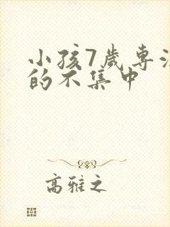 小孩7岁专注力的不集中