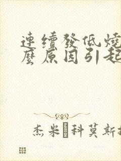 连续发低烧是什么原因引起的