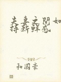 夫妻之间如何保持新鲜感