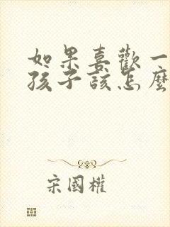 如果喜欢一个女孩子该怎么办