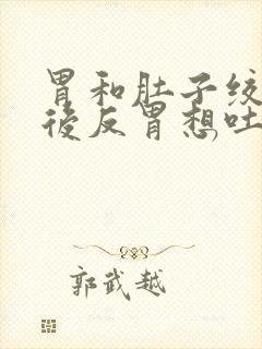 胃和肚子绞疼然后反胃想吐