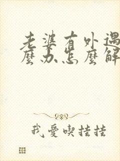 老婆有外遇了怎么办怎么解决第三者