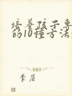 培养孩子专注力的10种方法培养孩子注意力