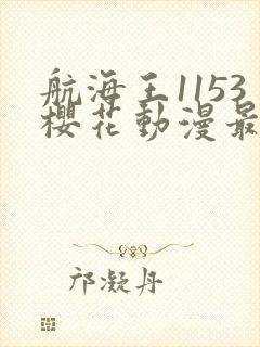 航海王1153樱花动漫最新章节更新内容