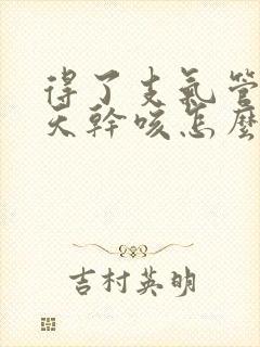 得了支气管炎每天干咳怎么治疗