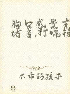 胸口感觉有东西堵着,打嗝后就舒服点封面