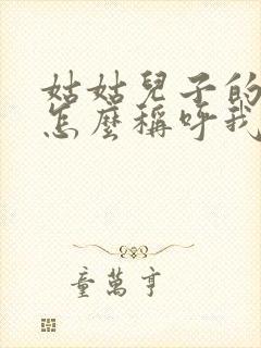 姑姑儿子的女儿怎么称呼我