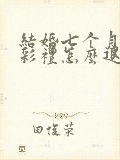 结婚七个月离婚彩礼怎么退