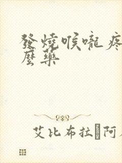 发烧喉咙疼吃什么药