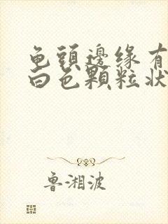 龟头边缘有一颗白色颗粒状是什么