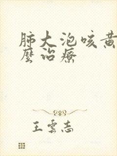 肺大泡咳黄痰怎么治疗