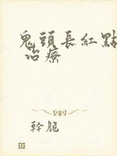 鬼头长红点怎么 治疗