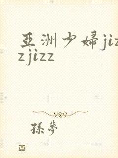 亚洲少妇jizzjizz