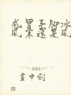 感冒手脚冰凉是风寒还是风热封面