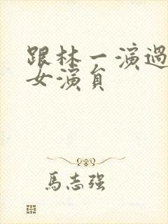 跟林一演过戏的女演员