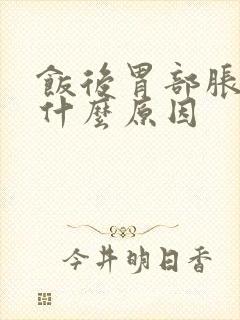 饭后胃部胀痛是什么原因