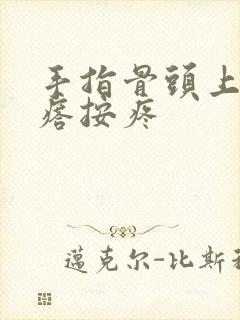 手指骨头上硬疙瘩按疼