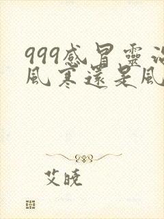 999感冒灵治风寒还是风热