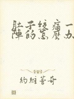 肚子绞痛一阵一阵的怎么办