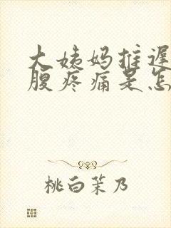 大姨妈推迟且小腹疼痛是怎么回事