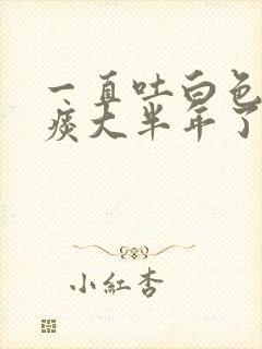 一直吐白色泡沫痰大半年了