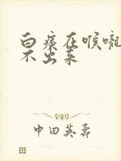 白痰在喉咙里咳不出来