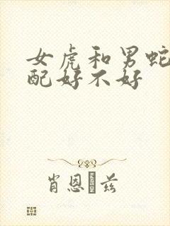 女虎和男蛇的婚配好不好