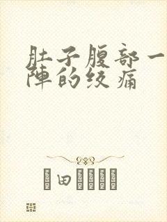 肚子腹部一阵一阵的绞痛