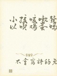 小孩咳嗽发烧可以吃鸡蛋吗