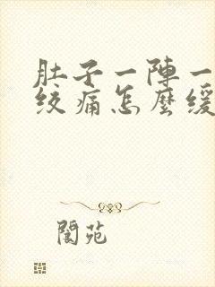 肚子一阵一阵的绞痛怎么缓解