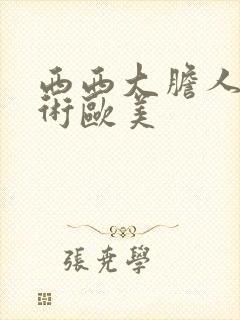 西西大胆人体艺术欧美