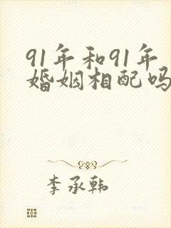 91年和91年婚姻相配吗