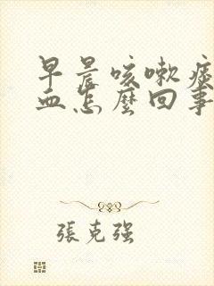 早晨咳嗽痰里有血怎么回事