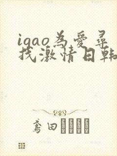 igao为爱寻找激情日韩精品
