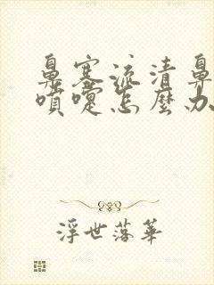 鼻塞流清鼻涕打喷嚏怎么办速效办法